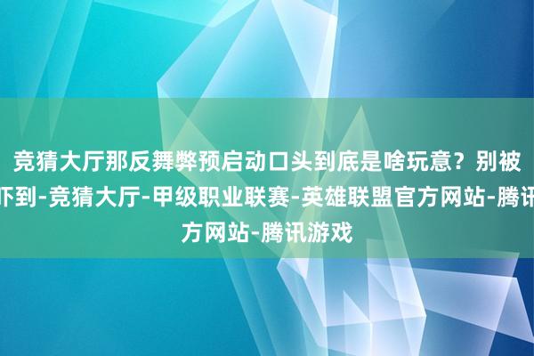 竞猜大厅那反舞弊预启动口头到底是啥玩意？别被名字吓到-竞猜大厅-甲级职业联赛-英雄联盟官方网站-腾讯游戏