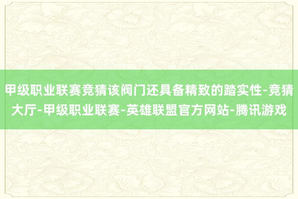 甲级职业联赛竞猜该阀门还具备精致的踏实性-竞猜大厅-甲级职业联赛-英雄联盟官方网站-腾讯游戏