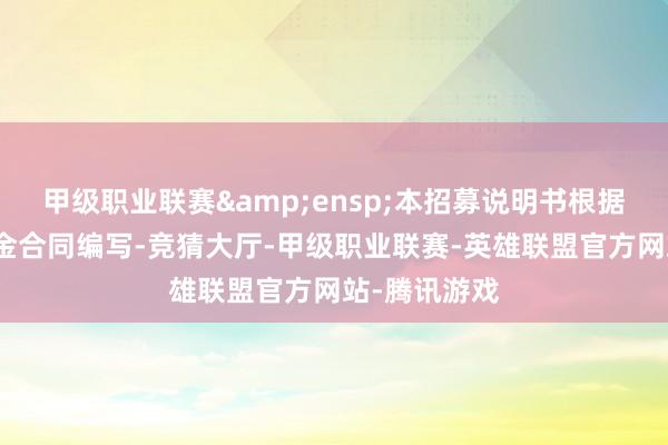 甲级职业联赛 本招募说明书根据本基金的基金合同编写-竞猜大厅-甲级职业联赛-英雄联盟官方网站-腾讯游戏