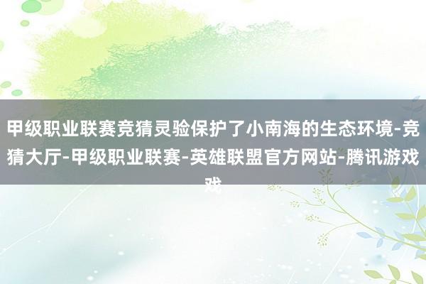 甲级职业联赛竞猜灵验保护了小南海的生态环境-竞猜大厅-甲级职业联赛-英雄联盟官方网站-腾讯游戏