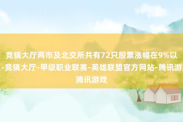 竞猜大厅两市及北交所共有72只股票涨幅在9%以上-竞猜大厅-甲级职业联赛-英雄联盟官方网站-腾讯游戏
