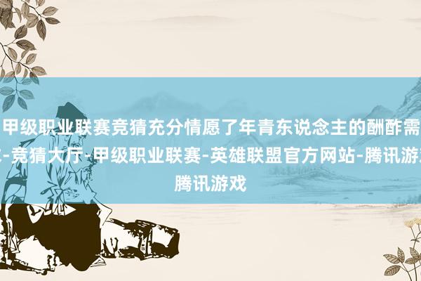 甲级职业联赛竞猜充分情愿了年青东说念主的酬酢需求-竞猜大厅-甲级职业联赛-英雄联盟官方网站-腾讯游戏