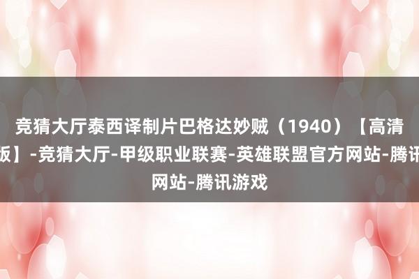 竞猜大厅泰西译制片巴格达妙贼（1940）【高清开垦版】-竞猜大厅-甲级职业联赛-英雄联盟官方网站-腾讯游戏