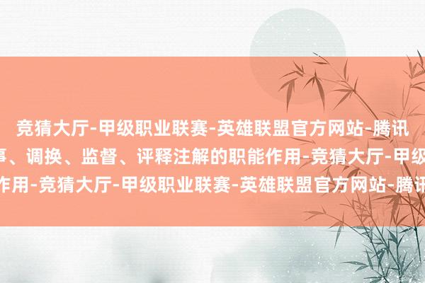 竞猜大厅-甲级职业联赛-英雄联盟官方网站-腾讯游戏充分说明公证的干事、调换、监督、评释注解的职能作用-竞猜大厅-甲级职业联赛-英雄联盟官方网站-腾讯游戏