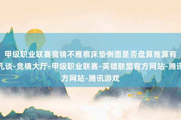 甲级职业联赛竞猜不雅察床垫侧面是否盘算推算有对流孔谈-竞猜大厅-甲级职业联赛-英雄联盟官方网站-腾讯游戏