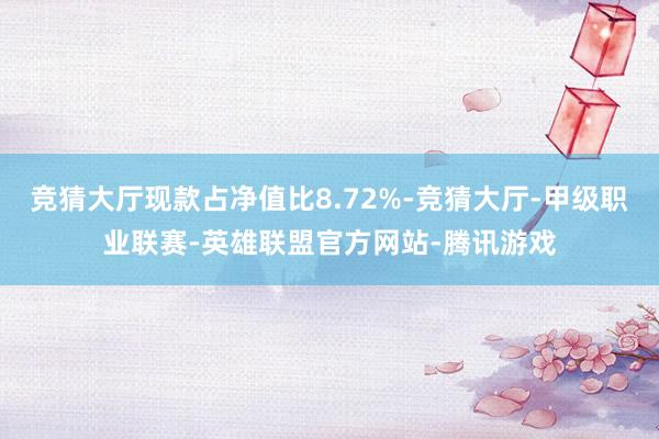 竞猜大厅现款占净值比8.72%-竞猜大厅-甲级职业联赛-英雄联盟官方网站-腾讯游戏