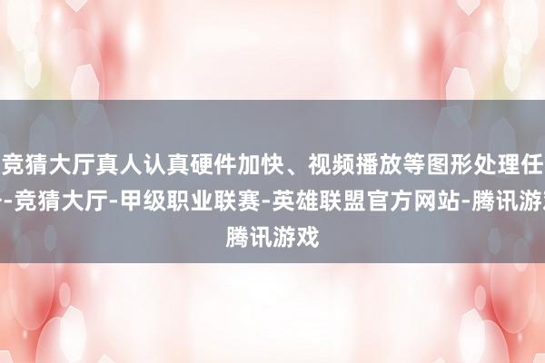 竞猜大厅真人认真硬件加快、视频播放等图形处理任务-竞猜大厅-甲级职业联赛-英雄联盟官方网站-腾讯游戏