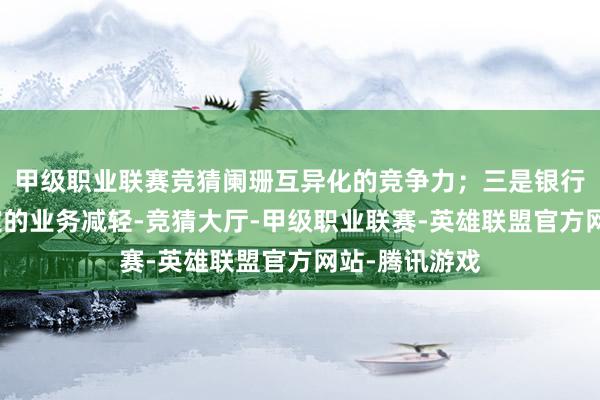 甲级职业联赛竞猜阑珊互异化的竞争力；三是银行本人也有一定的业务减轻-竞猜大厅-甲级职业联赛-英雄联盟官方网站-腾讯游戏