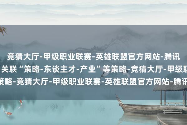 竞猜大厅-甲级职业联赛-英雄联盟官方网站-腾讯游戏基于常识图谱自动关联“策略-东谈主才-产业”等策略-竞猜大厅-甲级职业联赛-英雄联盟官方网站-腾讯游戏