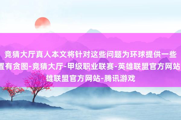 竞猜大厅真人本文将针对这些问题为环球提供一些有用的措置有贪图-竞猜大厅-甲级职业联赛-英雄联盟官方网站-腾讯游戏