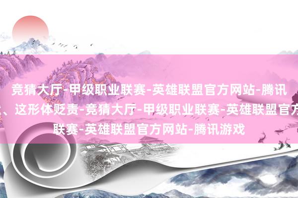 竞猜大厅-甲级职业联赛-英雄联盟官方网站-腾讯游戏这皮肤情状、这形体贬责-竞猜大厅-甲级职业联赛-英雄联盟官方网站-腾讯游戏
