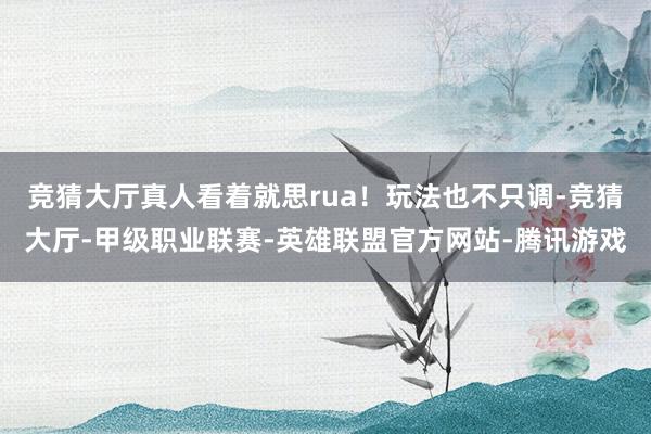 竞猜大厅真人看着就思rua！玩法也不只调-竞猜大厅-甲级职业联赛-英雄联盟官方网站-腾讯游戏