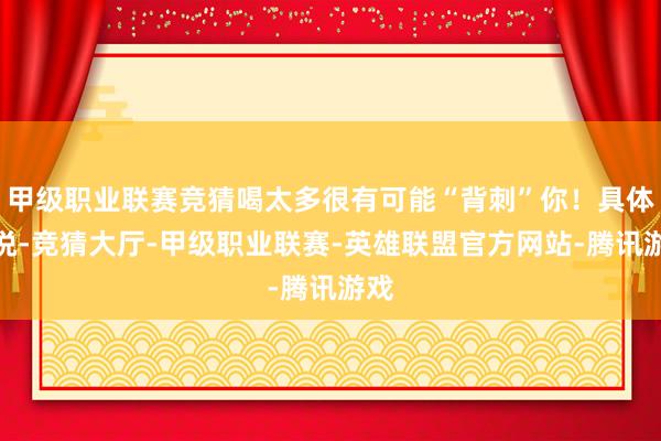 甲级职业联赛竞猜喝太多很有可能“背刺”你！具体来说-竞猜大厅-甲级职业联赛-英雄联盟官方网站-腾讯游戏