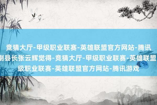 竞猜大厅-甲级职业联赛-英雄联盟官方网站-腾讯游戏江苏省金湖县副县长张云辉觉得-竞猜大厅-甲级职业联赛-英雄联盟官方网站-腾讯游戏