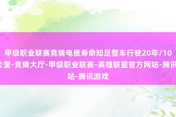 甲级职业联赛竞猜电板寿命知足整车行驶20年/100万公里-竞猜大厅-甲级职业联赛-英雄联盟官方网站-腾讯游戏