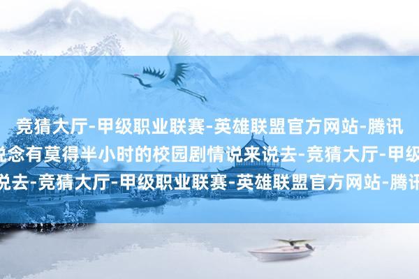 竞猜大厅-甲级职业联赛-英雄联盟官方网站-腾讯游戏职场剧硬捏着不知说念有莫得半小时的校园剧情说来说去-竞猜大厅-甲级职业联赛-英雄联盟官方网站-腾讯游戏
