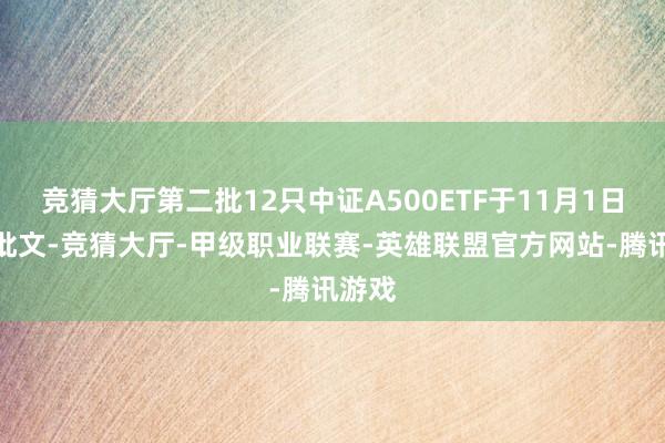 竞猜大厅第二批12只中证A500ETF于11月1日拿到批文-竞猜大厅-甲级职业联赛-英雄联盟官方网站-腾讯游戏