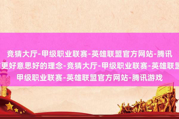 竞猜大厅-甲级职业联赛-英雄联盟官方网站-腾讯游戏践行创意让城市更好意思好的理念-竞猜大厅-甲级职业联赛-英雄联盟官方网站-腾讯游戏