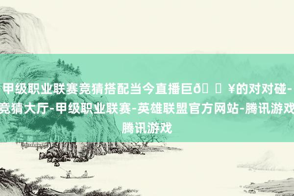 甲级职业联赛竞猜搭配当今直播巨🔥的对对碰-竞猜大厅-甲级职业联赛-英雄联盟官方网站-腾讯游戏