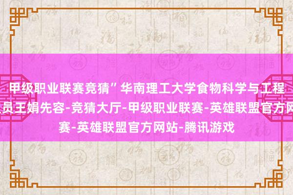 甲级职业联赛竞猜”华南理工大学食物科学与工程学院的副商议员王娟先容-竞猜大厅-甲级职业联赛-英雄联盟官方网站-腾讯游戏