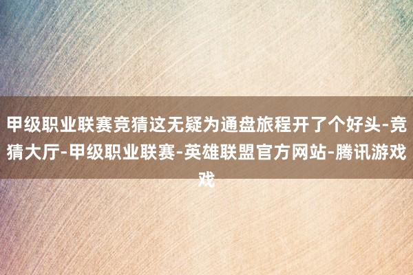 甲级职业联赛竞猜这无疑为通盘旅程开了个好头-竞猜大厅-甲级职业联赛-英雄联盟官方网站-腾讯游戏