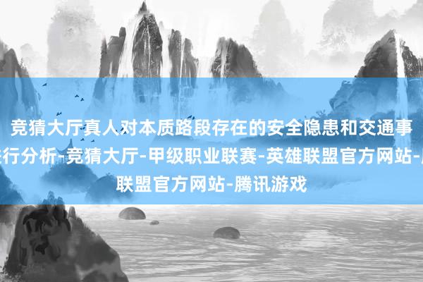 竞猜大厅真人对本质路段存在的安全隐患和交通事故原因进行分析-竞猜大厅-甲级职业联赛-英雄联盟官方网站-腾讯游戏