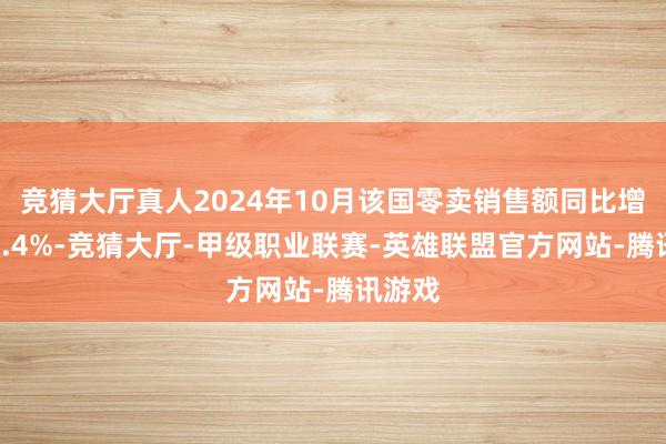 竞猜大厅真人2024年10月该国零卖销售额同比增长约3.4%-竞猜大厅-甲级职业联赛-英雄联盟官方网站-腾讯游戏