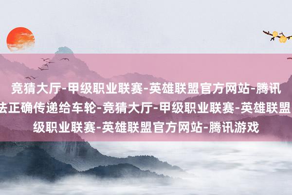竞猜大厅-甲级职业联赛-英雄联盟官方网站-腾讯游戏导致牵引力无法正确传递给车轮-竞猜大厅-甲级职业联赛-英雄联盟官方网站-腾讯游戏