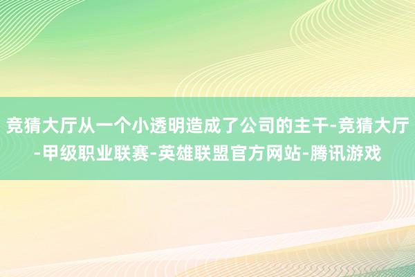 竞猜大厅从一个小透明造成了公司的主干-竞猜大厅-甲级职业联赛-英雄联盟官方网站-腾讯游戏