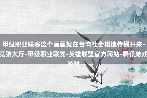 甲级职业联赛这个画面就在台湾社会粗造传播开来-竞猜大厅-甲级职业联赛-英雄联盟官方网站-腾讯游戏