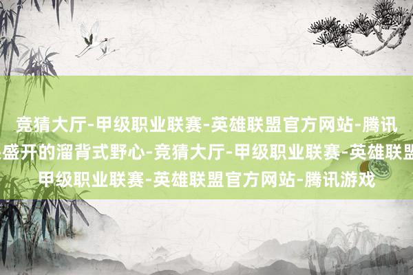 竞猜大厅-甲级职业联赛-英雄联盟官方网站-腾讯游戏新车给与了尽头盛开的溜背式野心-竞猜大厅-甲级职业联赛-英雄联盟官方网站-腾讯游戏