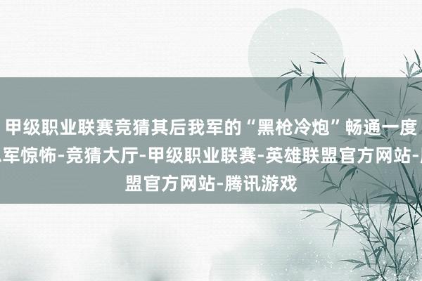 甲级职业联赛竞猜其后我军的“黑枪冷炮”畅通一度让好意思军惊怖-竞猜大厅-甲级职业联赛-英雄联盟官方网站-腾讯游戏