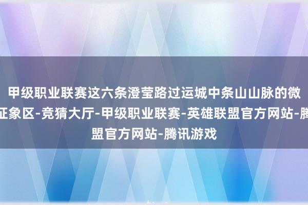 甲级职业联赛这六条澄莹路过运城中条山山脉的微地形微征象区-竞猜大厅-甲级职业联赛-英雄联盟官方网站-腾讯游戏