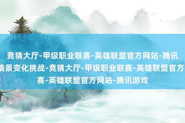竞猜大厅-甲级职业联赛-英雄联盟官方网站-腾讯游戏合营应酬情景变化挑战-竞猜大厅-甲级职业联赛-英雄联盟官方网站-腾讯游戏
