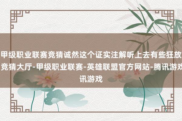 甲级职业联赛竞猜诚然这个证实注解听上去有些狂放-竞猜大厅-甲级职业联赛-英雄联盟官方网站-腾讯游戏
