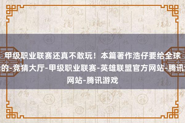 甲级职业联赛还真不敢玩！本篇著作浩仔要给全球带来的-竞猜大厅-甲级职业联赛-英雄联盟官方网站-腾讯游戏