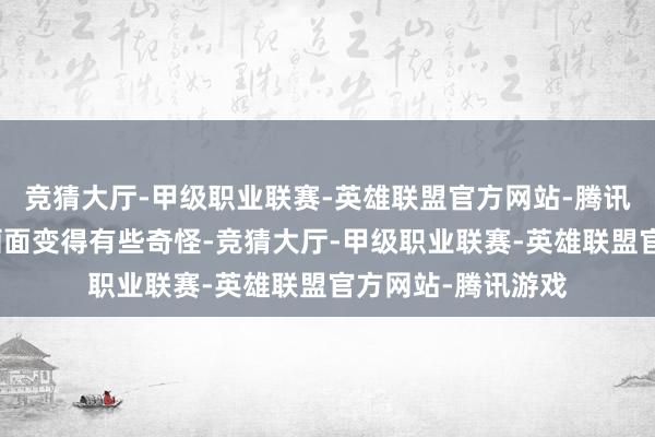 竞猜大厅-甲级职业联赛-英雄联盟官方网站-腾讯游戏蓝本干净的画面变得有些奇怪-竞猜大厅-甲级职业联赛-英雄联盟官方网站-腾讯游戏