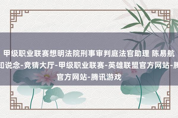 甲级职业联赛想明法院刑事审判庭法官助理 陈易航：杨某知说念-竞猜大厅-甲级职业联赛-英雄联盟官方网站-腾讯游戏