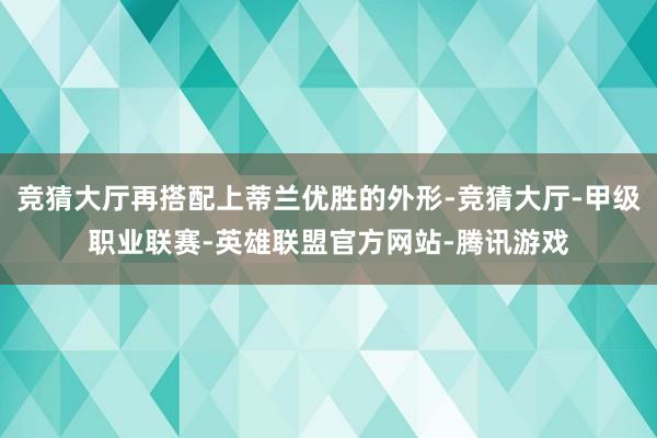 竞猜大厅再搭配上蒂兰优胜的外形-竞猜大厅-甲级职业联赛-英雄联盟官方网站-腾讯游戏