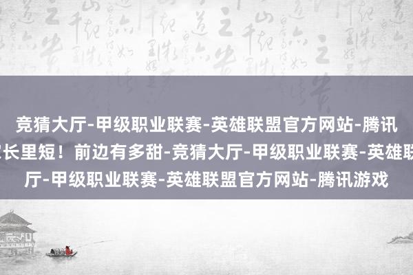 竞猜大厅-甲级职业联赛-英雄联盟官方网站-腾讯游戏印象最深的便是家长里短！前边有多甜-竞猜大厅-甲级职业联赛-英雄联盟官方网站-腾讯游戏