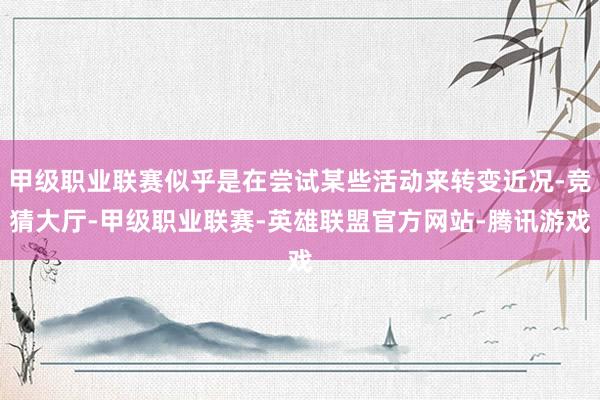 甲级职业联赛似乎是在尝试某些活动来转变近况-竞猜大厅-甲级职业联赛-英雄联盟官方网站-腾讯游戏