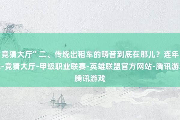 竞猜大厅”二、传统出租车的畴昔到底在那儿？连年来-竞猜大厅-甲级职业联赛-英雄联盟官方网站-腾讯游戏