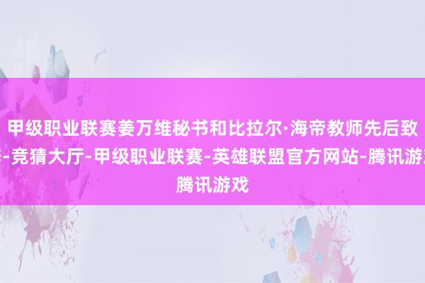 甲级职业联赛姜万维秘书和比拉尔·海帝教师先后致辞-竞猜大厅-甲级职业联赛-英雄联盟官方网站-腾讯游戏