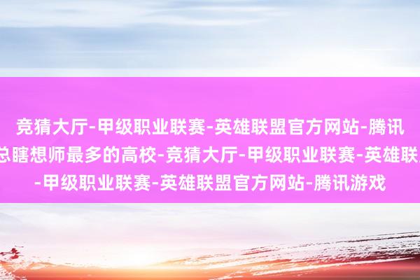 竞猜大厅-甲级职业联赛-英雄联盟官方网站-腾讯游戏是培养大国重器总瞎想师最多的高校-竞猜大厅-甲级职业联赛-英雄联盟官方网站-腾讯游戏