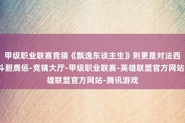 甲级职业联赛竞猜《飘逸东谈主生》则更是对法西斯暴行的斗胆膺惩-竞猜大厅-甲级职业联赛-英雄联盟官方网站-腾讯游戏
