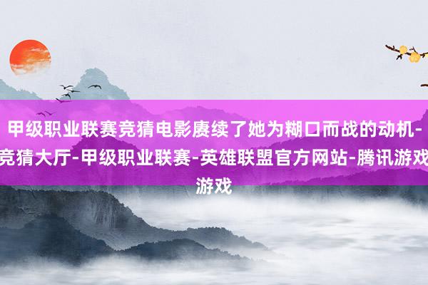 甲级职业联赛竞猜电影赓续了她为糊口而战的动机-竞猜大厅-甲级职业联赛-英雄联盟官方网站-腾讯游戏