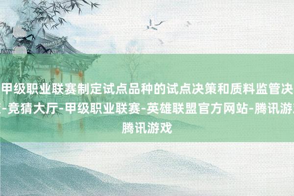 甲级职业联赛制定试点品种的试点决策和质料监管决策-竞猜大厅-甲级职业联赛-英雄联盟官方网站-腾讯游戏