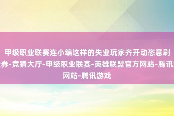 甲级职业联赛连小编这样的失业玩家齐开动恣意刷教授券-竞猜大厅-甲级职业联赛-英雄联盟官方网站-腾讯游戏