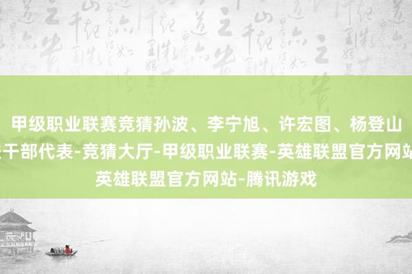 甲级职业联赛竞猜孙波、李宁旭、许宏图、杨登山等对口帮扶干部代表-竞猜大厅-甲级职业联赛-英雄联盟官方网站-腾讯游戏