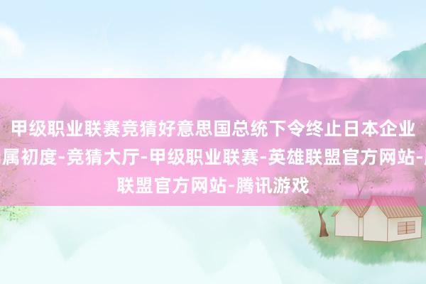 甲级职业联赛竞猜好意思国总统下令终止日本企业收购案尚属初度-竞猜大厅-甲级职业联赛-英雄联盟官方网站-腾讯游戏
